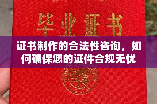 武乡证书制作的合法性咨询，如何确保您的证件合规无忧